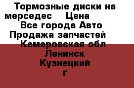 Тормозные диски на мерседес  › Цена ­ 3 000 - Все города Авто » Продажа запчастей   . Кемеровская обл.,Ленинск-Кузнецкий г.
